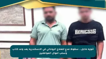 تنويه عاجل.. سقوط مدعٍ للعلاج الروحاني في الإسكندرية بعد وعد كاذب وسلب أموال المواطنين